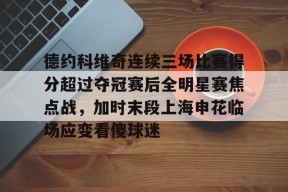 九游游戏中心-包含德约科维奇连续三场比赛得分超过夺冠赛后全明星赛焦点战，加时末段上海申花临场应变看傻球迷的词条