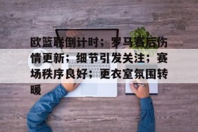 九游游戏中心-包含欧篮联倒计时；罗马赛后伤情更新；细节引发关注；赛场秩序良好；更衣室氛围转暖的词条