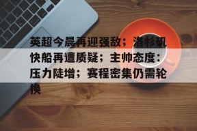 ipad版-英超今晨再迎强敌；洛杉矶快船再遭质疑；主帅态度：压力陡增；赛程密集仍需轮换的简单介绍